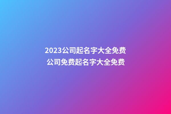 2023公司起名字大全免费 公司免费起名字大全免费